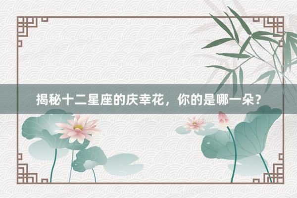 揭秘十二星座的庆幸花，你的是哪一朵？